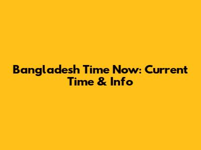 Bangladesh Time Now: Current Time & Info