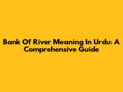 Bank Of River Meaning In Urdu: A Comprehensive Guide