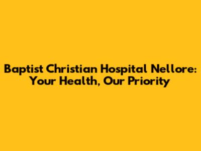 Baptist Christian Hospital Nellore: Your Health, Our Priority
