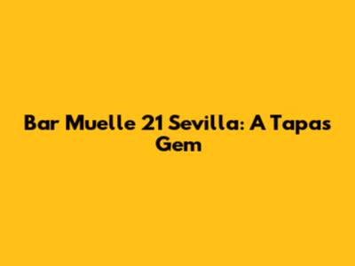Bar Muelle 21 Sevilla: A Tapas Gem