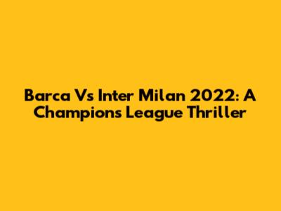 Barca Vs Inter Milan 2022: A Champions League Thriller