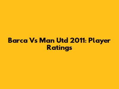 Barca Vs Man Utd 2011: Player Ratings