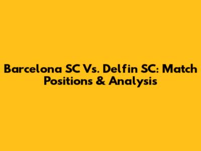 Barcelona SC Vs. Delfin SC: Match Positions & Analysis