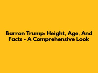 Barron Trump: Height, Age, And Facts - A Comprehensive Look