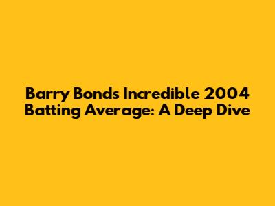 Barry Bonds' Incredible 2004 Batting Average: A Deep Dive