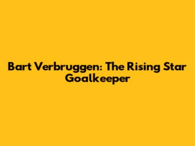 Bart Verbruggen: The Rising Star Goalkeeper