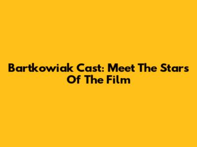 Bartkowiak Cast: Meet The Stars Of The Film