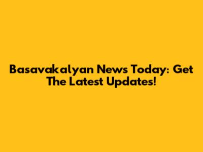 Basavakalyan News Today: Get The Latest Updates!