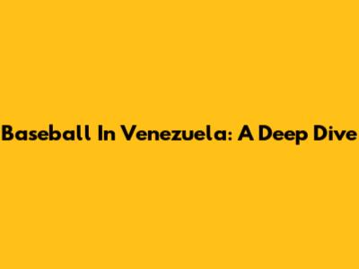 Baseball In Venezuela: A Deep Dive