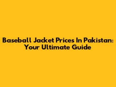 Baseball Jacket Prices In Pakistan: Your Ultimate Guide