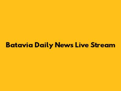 Batavia Daily News Live Stream
