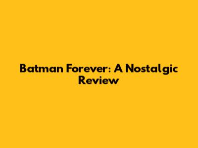 Batman Forever: A Nostalgic Review
