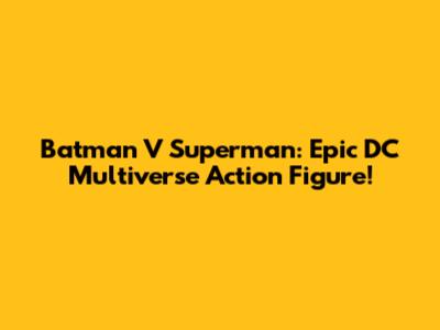 Batman V Superman: Epic DC Multiverse Action Figure!
