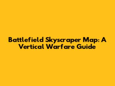 Battlefield Skyscraper Map: A Vertical Warfare Guide