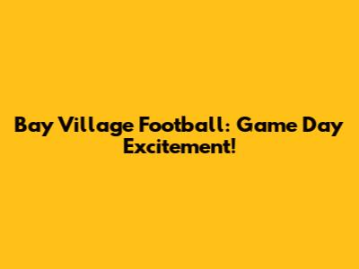 Bay Village Football: Game Day Excitement!