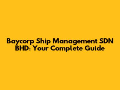 Baycorp Ship Management SDN BHD: Your Complete Guide