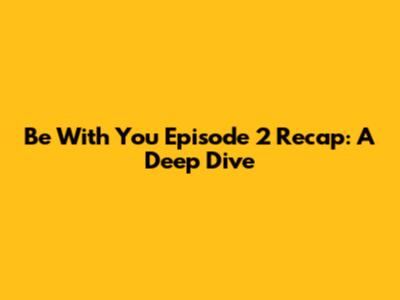 Be With You Episode 2 Recap: A Deep Dive