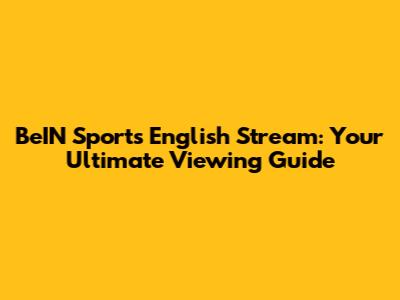 BeIN Sports English Stream: Your Ultimate Viewing Guide