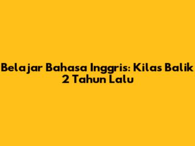 Belajar Bahasa Inggris: Kilas Balik 2 Tahun Lalu