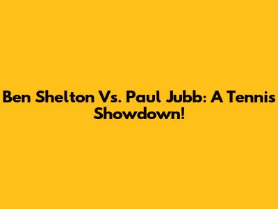 Ben Shelton Vs. Paul Jubb: A Tennis Showdown!