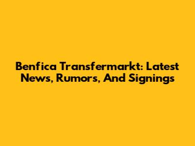 Benfica Transfermarkt: Latest News, Rumors, And Signings