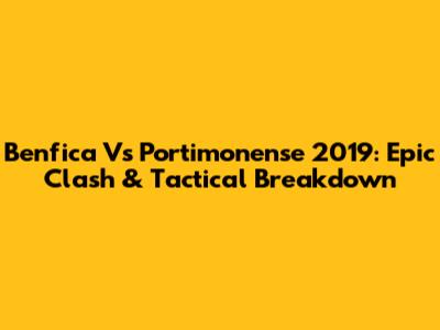Benfica Vs Portimonense 2019: Epic Clash & Tactical Breakdown