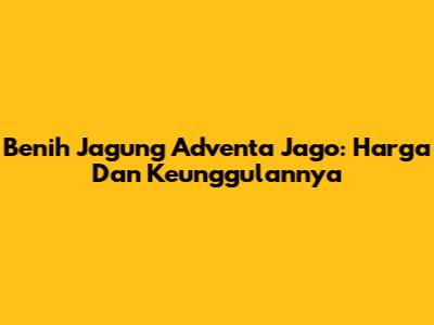 Benih Jagung Adventa Jago: Harga Dan Keunggulannya