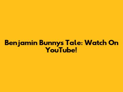 Benjamin Bunny's Tale: Watch On YouTube!