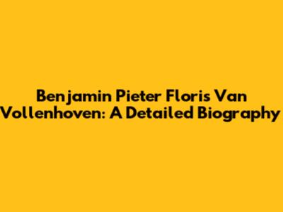 Benjamin Pieter Floris Van Vollenhoven: A Detailed Biography
