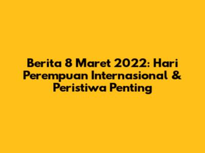 Berita 8 Maret 2022: Hari Perempuan Internasional & Peristiwa Penting