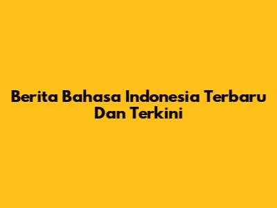 Berita Bahasa Indonesia Terbaru Dan Terkini