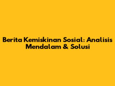 Berita Kemiskinan Sosial: Analisis Mendalam & Solusi