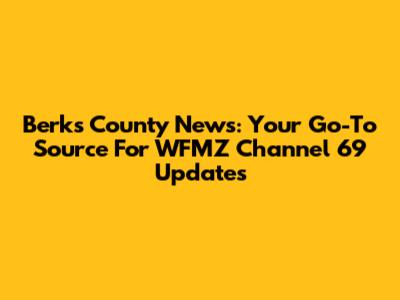 Berks County News: Your Go-To Source For WFMZ Channel 69 Updates