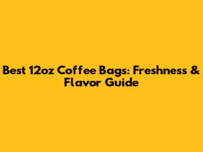 Best 12oz Coffee Bags: Freshness & Flavor Guide