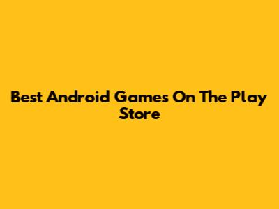 Best Android Games On The Play Store