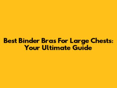 Best Binder Bras For Large Chests: Your Ultimate Guide