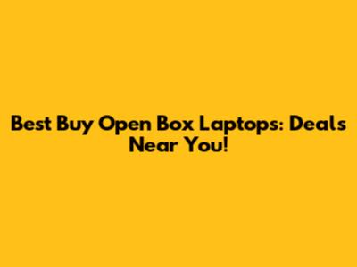 Best Buy Open Box Laptops: Deals Near You!