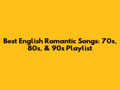 Best English Romantic Songs: 70s, 80s, & 90s Playlist