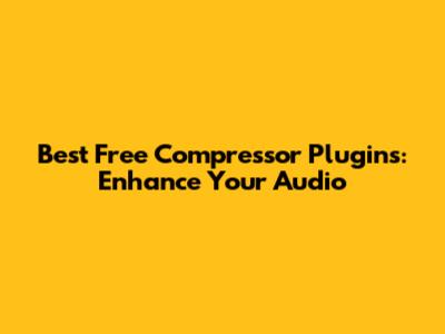 Best Free Compressor Plugins: Enhance Your Audio