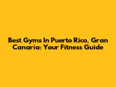 Best Gyms In Puerto Rico, Gran Canaria: Your Fitness Guide