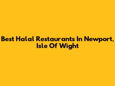 Best Halal Restaurants In Newport, Isle Of Wight