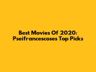 Best Movies Of 2020: Pseifrancescose's Top Picks