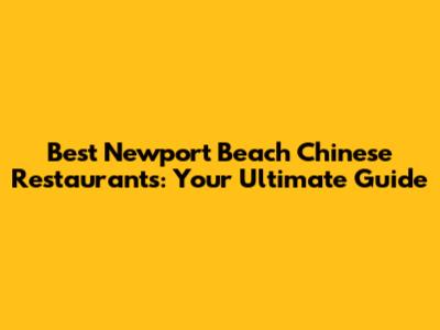 Best Newport Beach Chinese Restaurants: Your Ultimate Guide