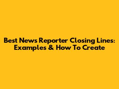 Best News Reporter Closing Lines: Examples & How To Create