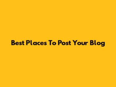 Best Places To Post Your Blog