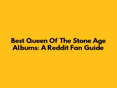 Best Queen Of The Stone Age Albums: A Reddit Fan Guide