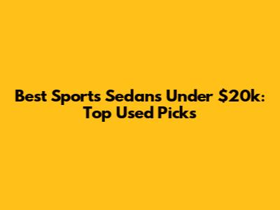 Best Sports Sedans Under $20k: Top Used Picks