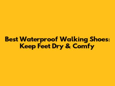 Best Waterproof Walking Shoes: Keep Feet Dry & Comfy