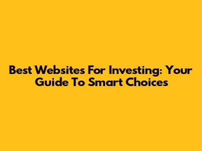 Best Websites For Investing: Your Guide To Smart Choices