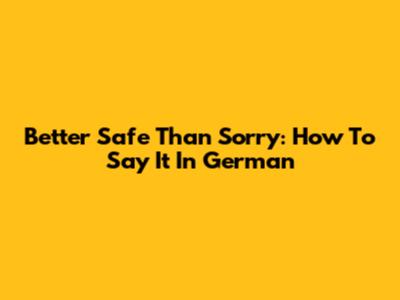 Better Safe Than Sorry: How To Say It In German